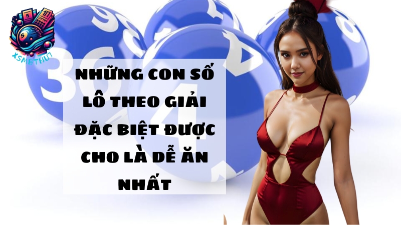 Những con số lô theo giải đặc biệt được cho là dễ ăn nhất