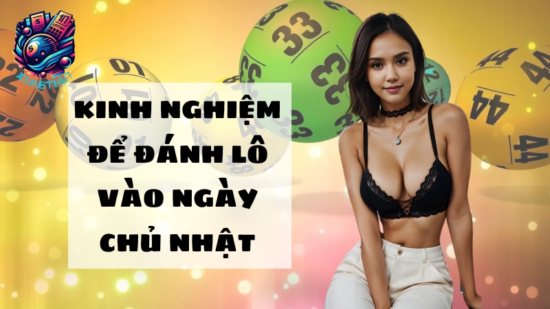 Chiến thuật đánh lô ngày chủ nhật dễ ăn