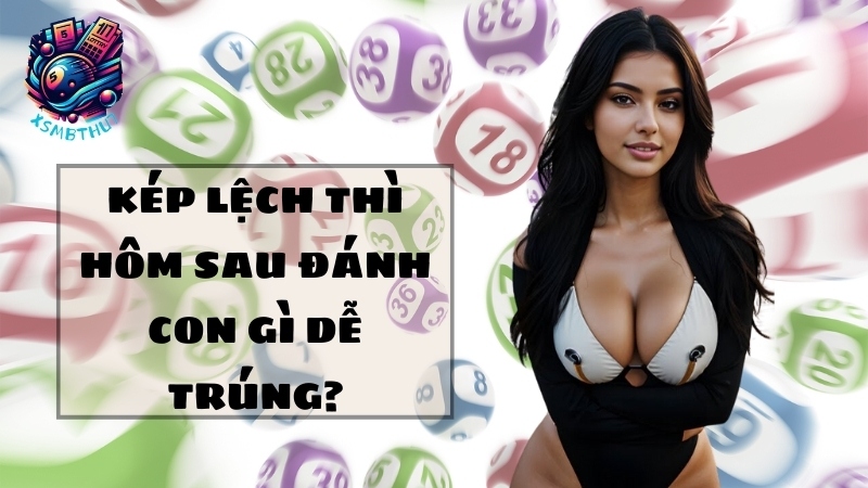 Kép lệch thì hôm sau đánh con gì dễ trúng?