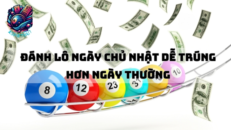 Đánh lô ngày chủ nhật dễ trúng hơn ngày thường