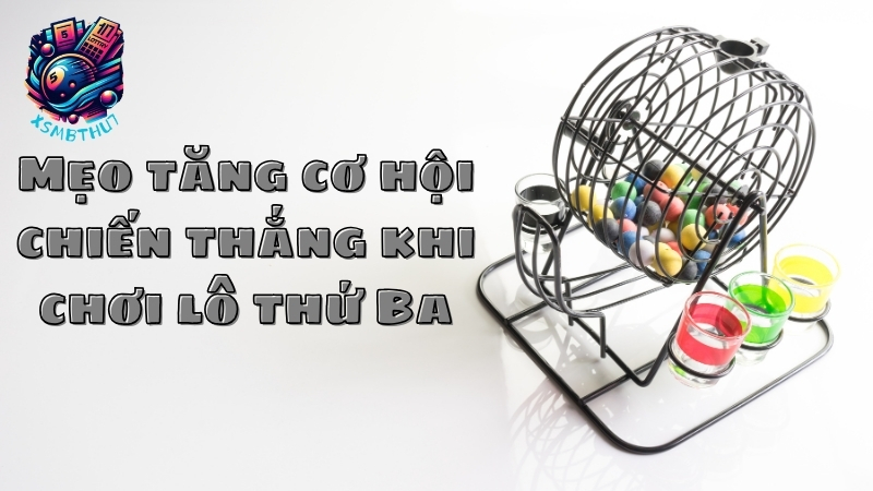 Mẹo tăng cơ hội chiến thắng khi chơi lô thứ Ba