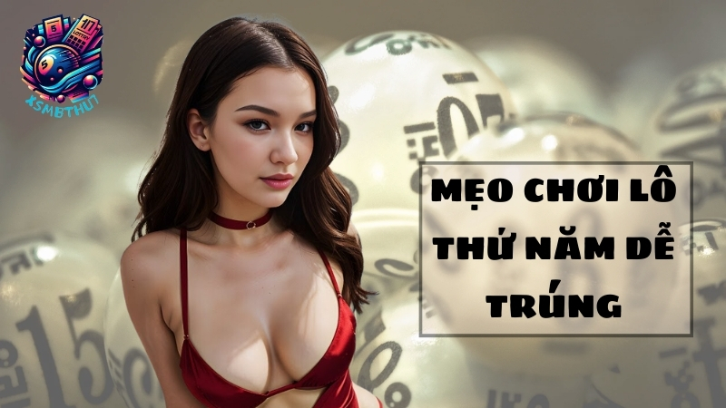 mẹo chơi lô thứ năm dễ trúng