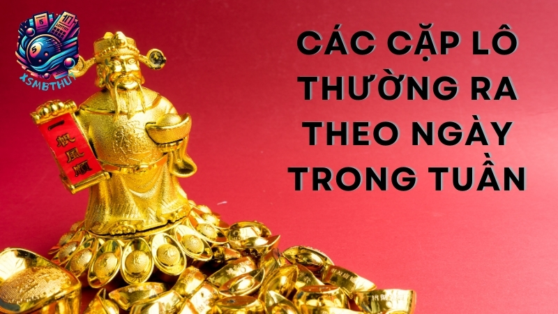 Các cặp lô thường ra theo ngày trong tuần