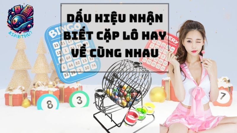 Dấu hiệu nhận biết cặp lô hay về cùng nhau